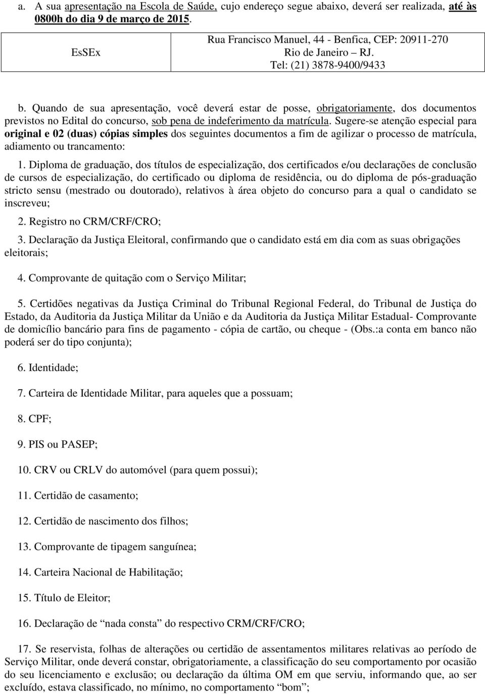 Quando de sua apresentação, você deverá estar de posse, obrigatoriamente, dos documentos previstos no Edital do concurso, sob pena de indeferimento da matrícula.