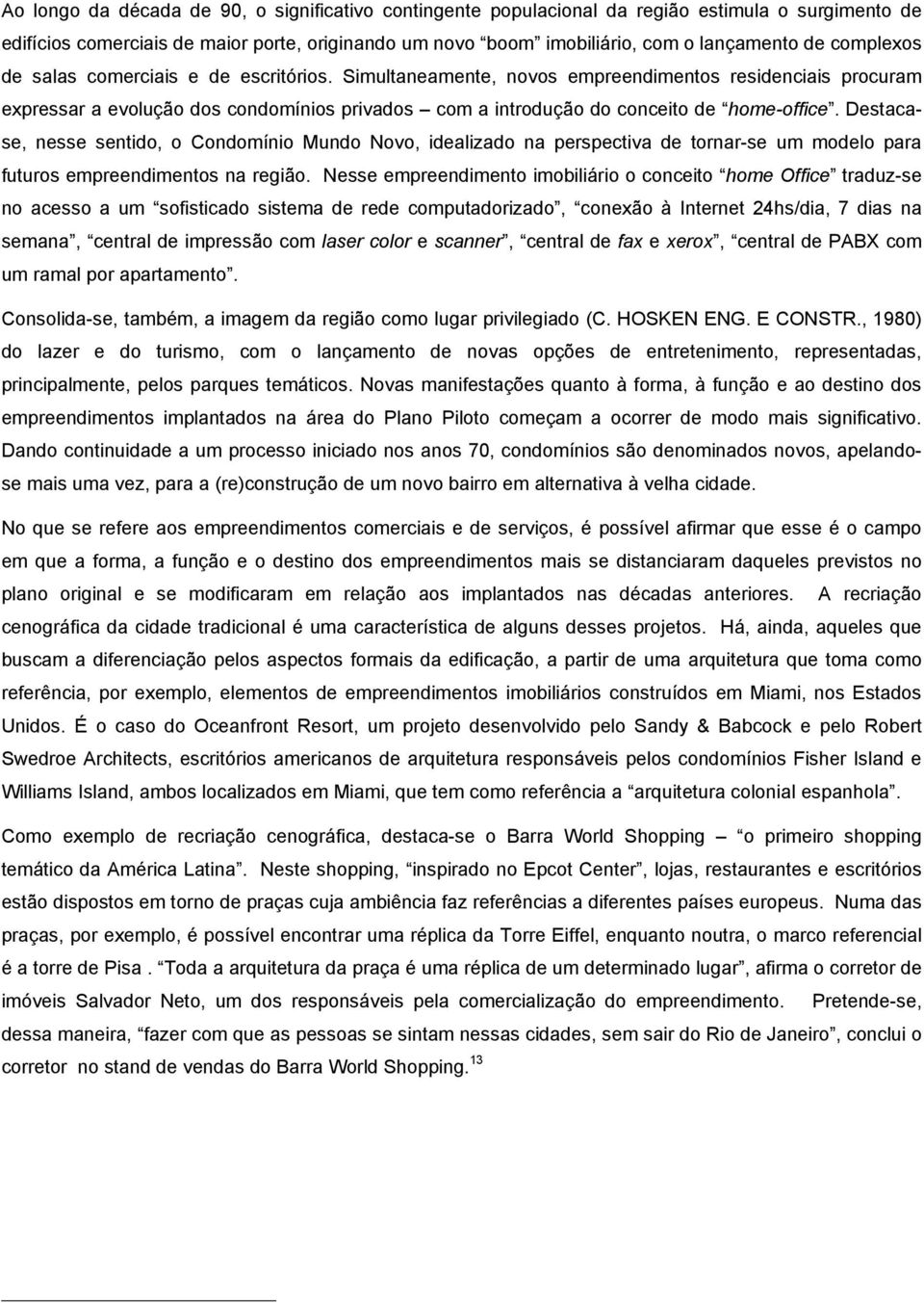 Destacase, nesse sentido, o Condomínio Mundo Novo, idealizado na perspectiva de tornar-se um modelo para futuros empreendimentos na região.