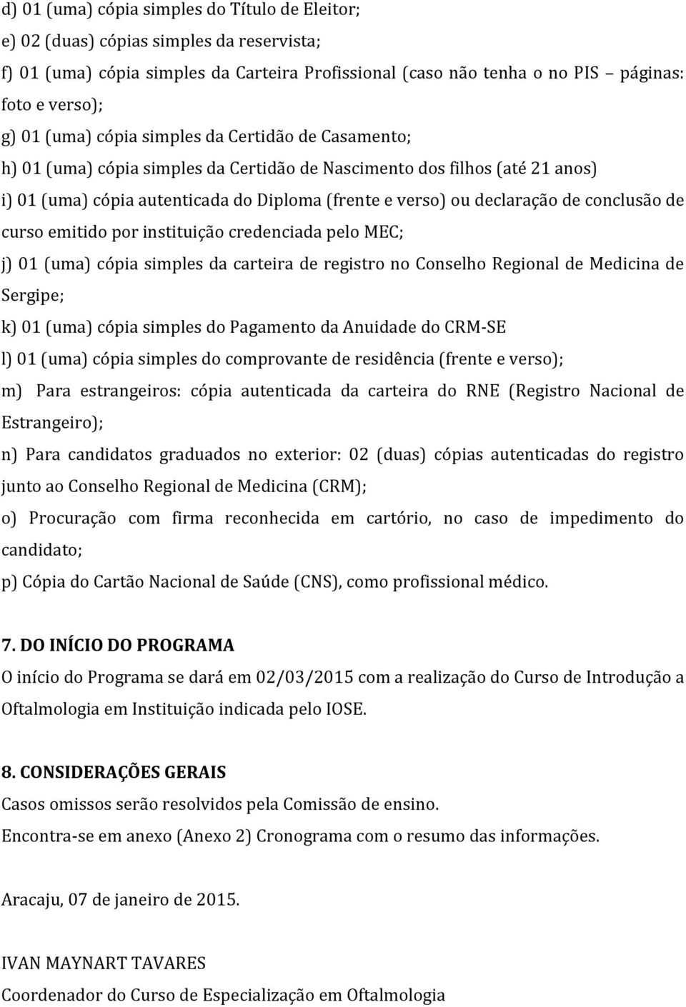 de conclusão de curso emitido por instituição credenciada pelo MEC; j) 01 (uma) cópia simples da carteira de registro no Conselho Regional de Medicina de Sergipe; k) 01 (uma) cópia simples do