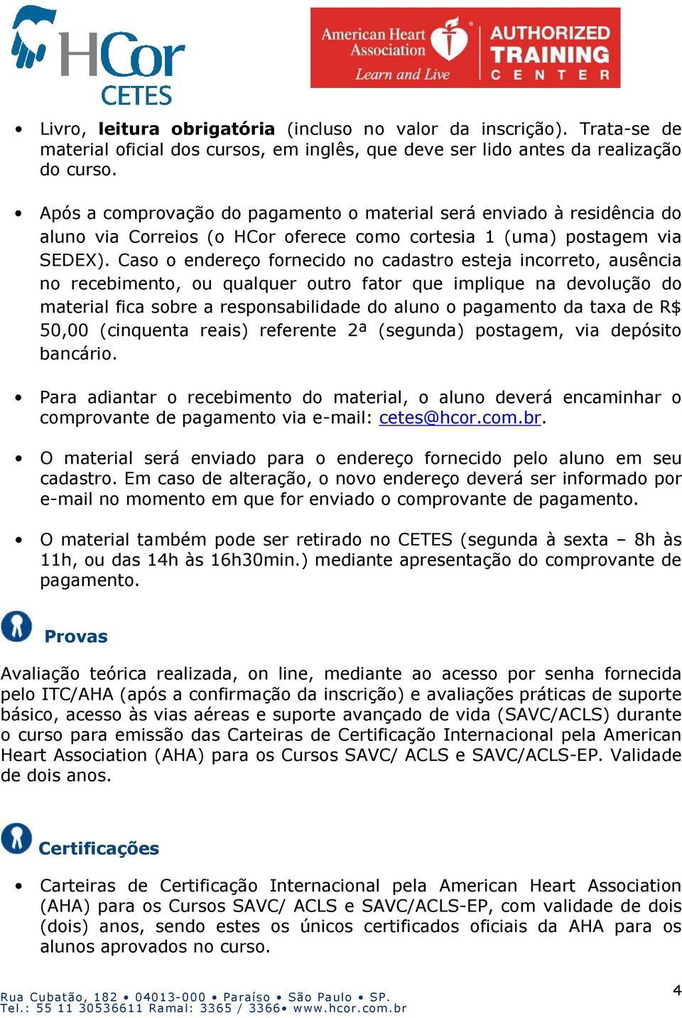 Caso o endereço fornecido no cadastro esteja incorreto, ausência no recebimento, ou qualquer outro fator que implique na devolução do material fica sobre a responsabilidade do aluno o pagamento da