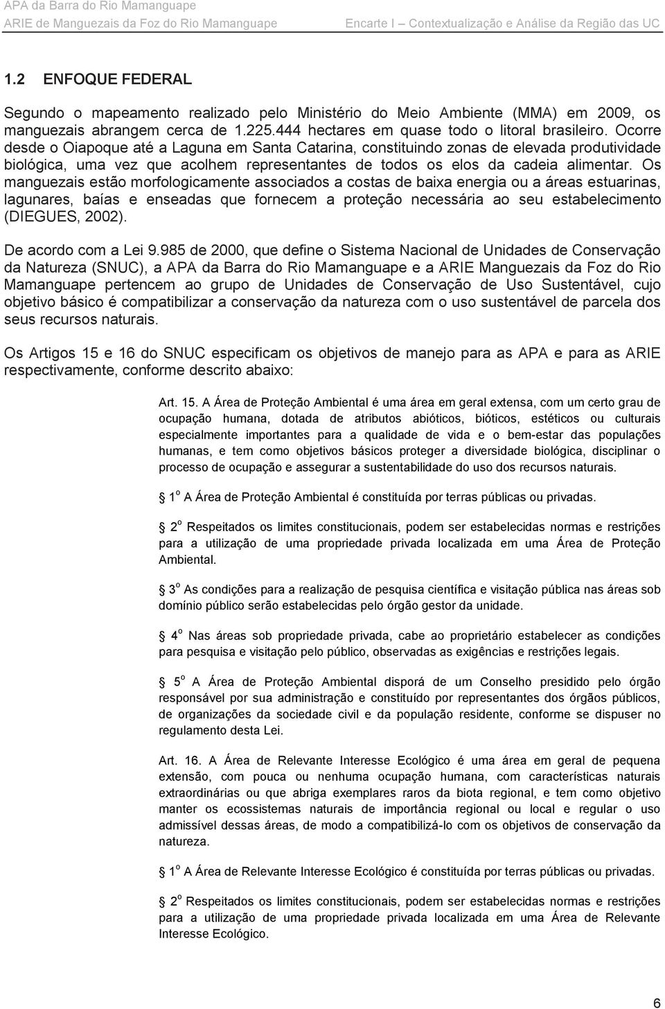 Ocorre desde o Oiapoque até a Laguna em Santa Catarina, constituindo zonas de elevada produtividade biológica, uma vez que acolhem representantes de todos os elos da cadeia alimentar.