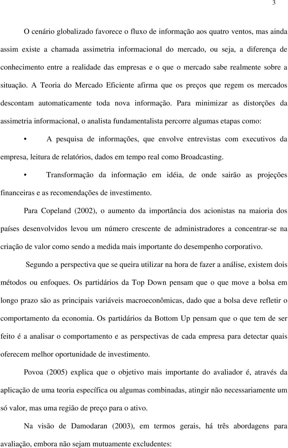 Para minimizar as distorções da assimetria informacional, o analista fundamentalista percorre algumas etapas como: A pesquisa de informações, que envolve entrevistas com executivos da empresa,