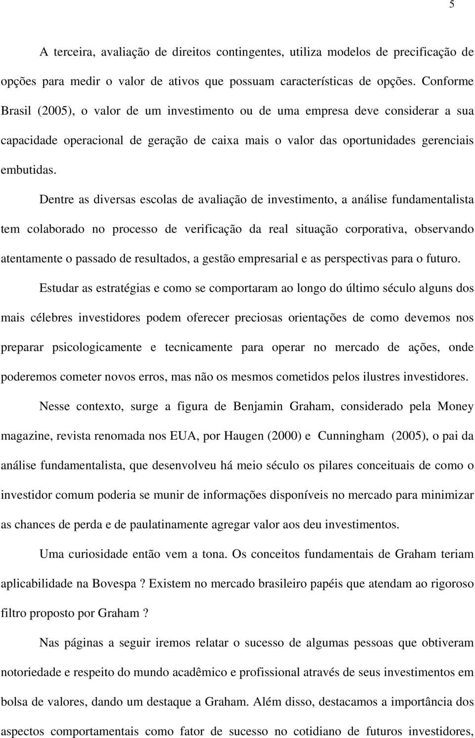 Dentre as diversas escolas de avaliação de investimento, a análise fundamentalista tem colaborado no processo de verificação da real situação corporativa, observando atentamente o passado de