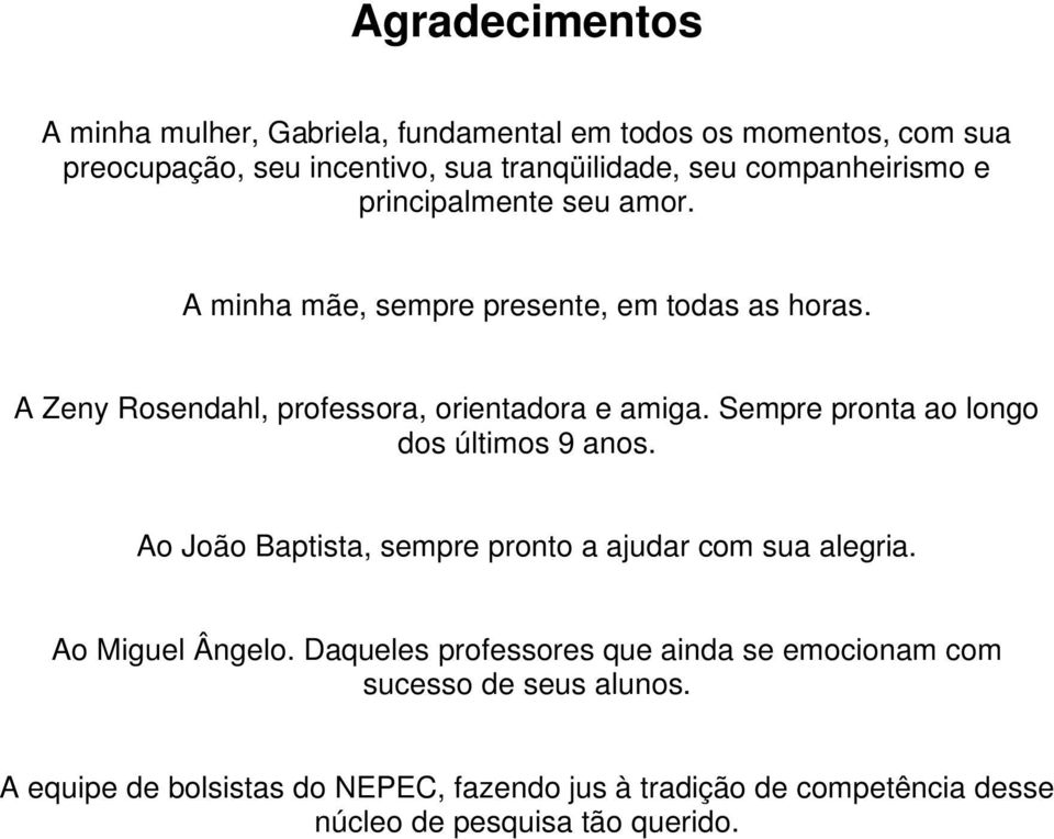 Sempre pronta ao longo dos últimos 9 anos. Ao João Baptista, sempre pronto a ajudar com sua alegria. Ao Miguel Ângelo.