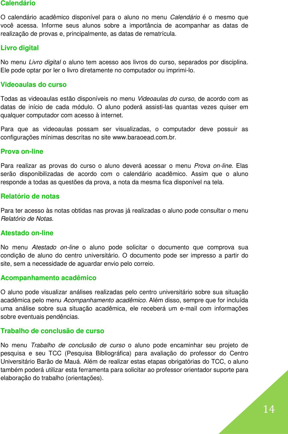 Livro digital No menu Livro digital o aluno tem acesso aos livros do curso, separados por disciplina. Ele pode optar por ler o livro diretamente no computador ou imprimi-lo.