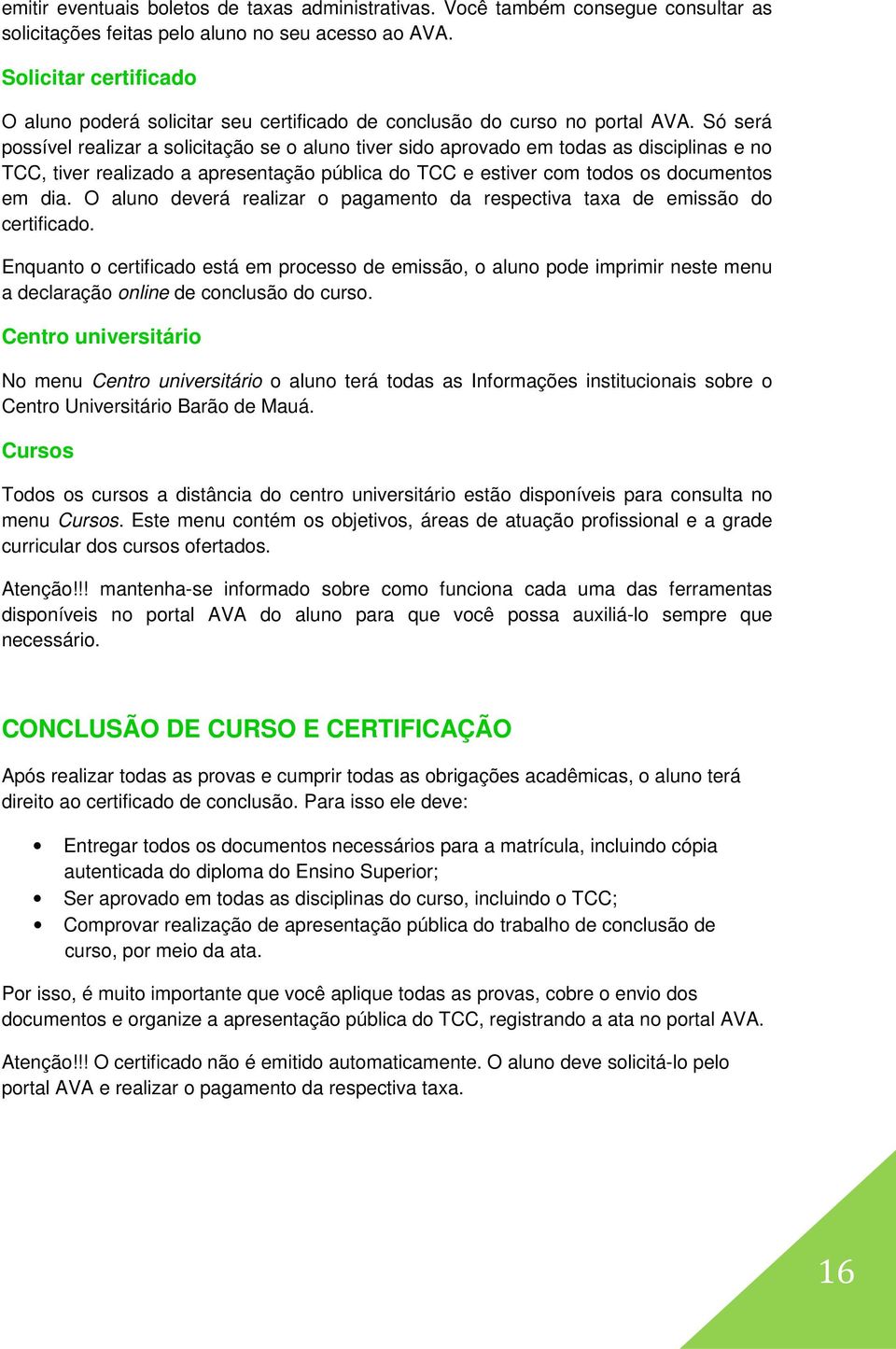 Só será possível realizar a solicitação se o aluno tiver sido aprovado em todas as disciplinas e no TCC, tiver realizado a apresentação pública do TCC e estiver com todos os documentos em dia.