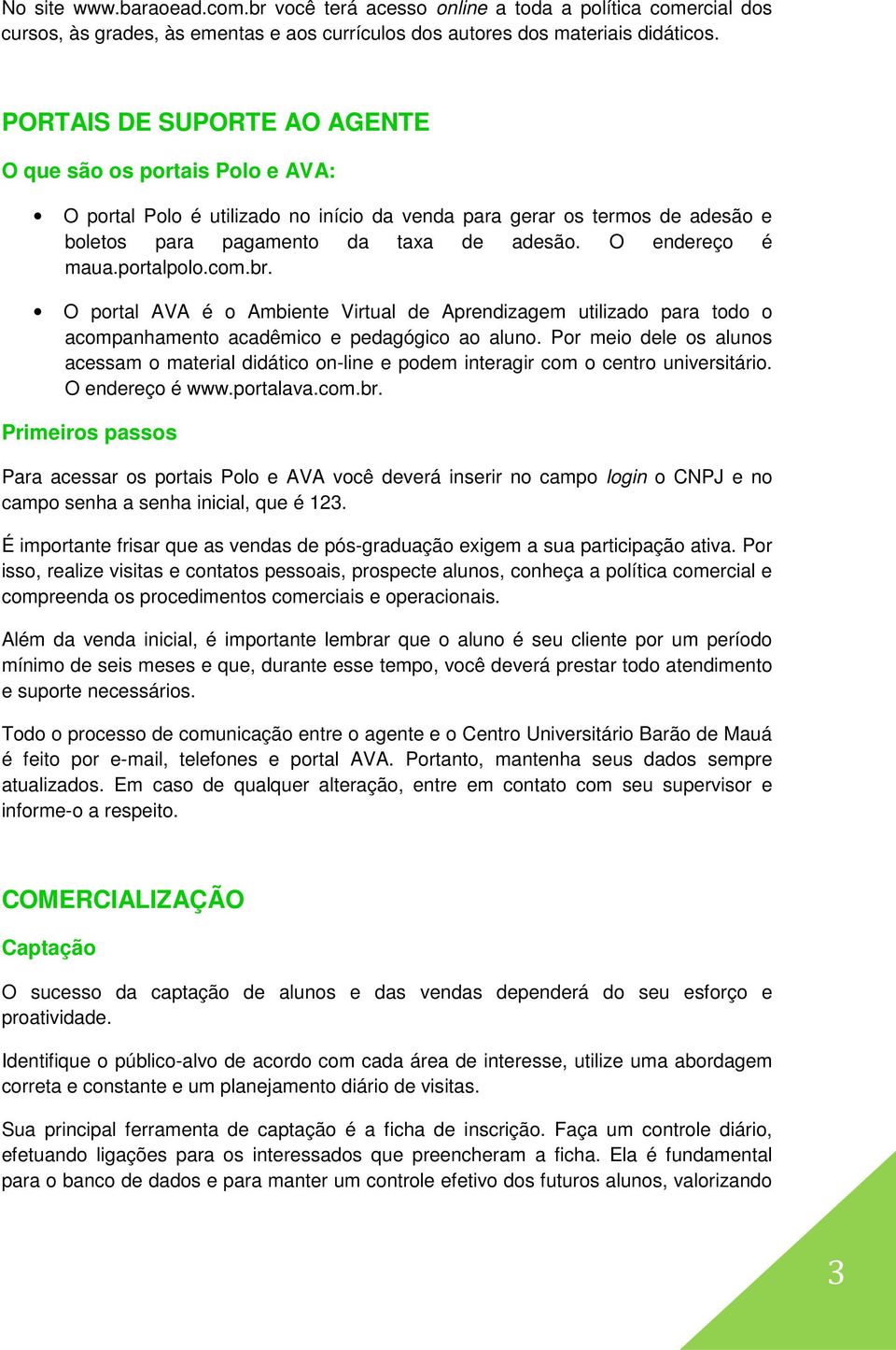 portalpolo.com.br. O portal AVA é o Ambiente Virtual de Aprendizagem utilizado para todo o acompanhamento acadêmico e pedagógico ao aluno.