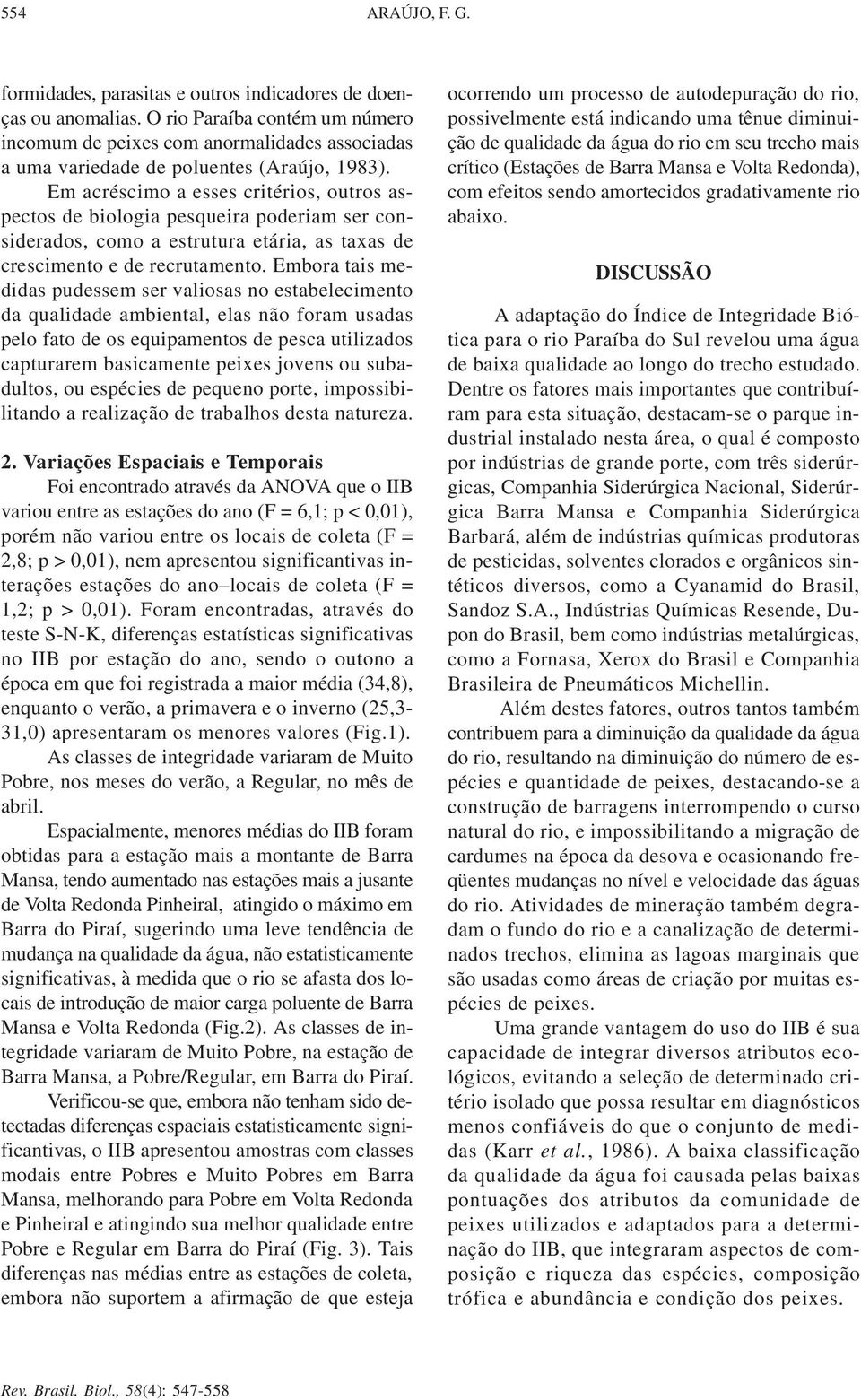 Em acréscimo a esses critérios, outros aspectos de biologia pesqueira poderiam ser considerados, como a estrutura etária, as taxas de crescimento e de recrutamento.