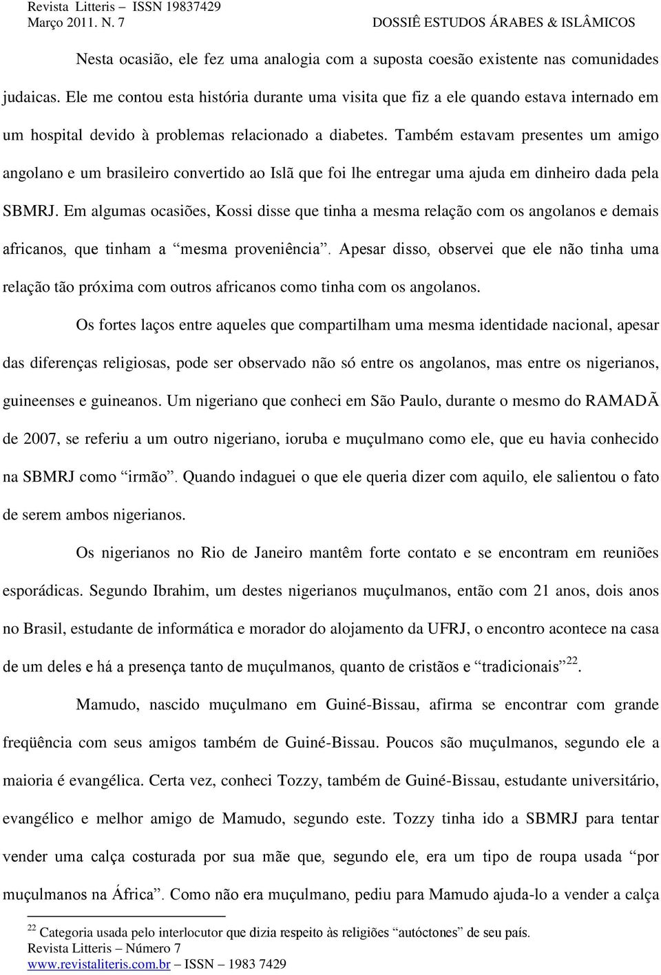 Também estavam presentes um amigo angolano e um brasileiro convertido ao Islã que foi lhe entregar uma ajuda em dinheiro dada pela SBMRJ.