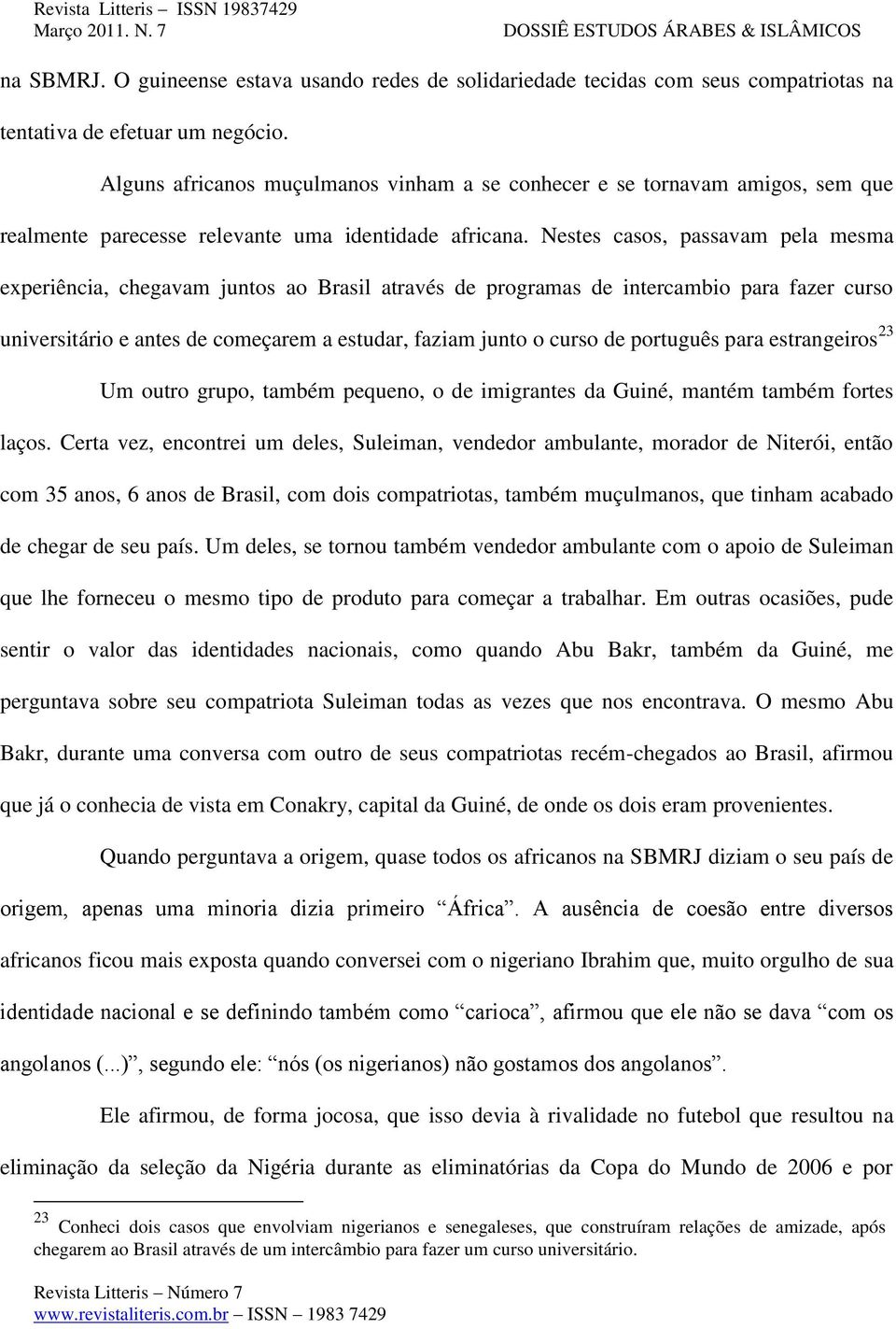 Nestes casos, passavam pela mesma experiência, chegavam juntos ao Brasil através de programas de intercambio para fazer curso universitário e antes de começarem a estudar, faziam junto o curso de