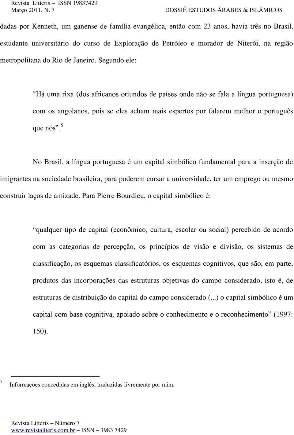 Segundo ele: Há uma rixa (dos africanos oriundos de países onde não se fala a língua portuguesa) com os angolanos, pois se eles acham mais espertos por falarem melhor o português que nós.