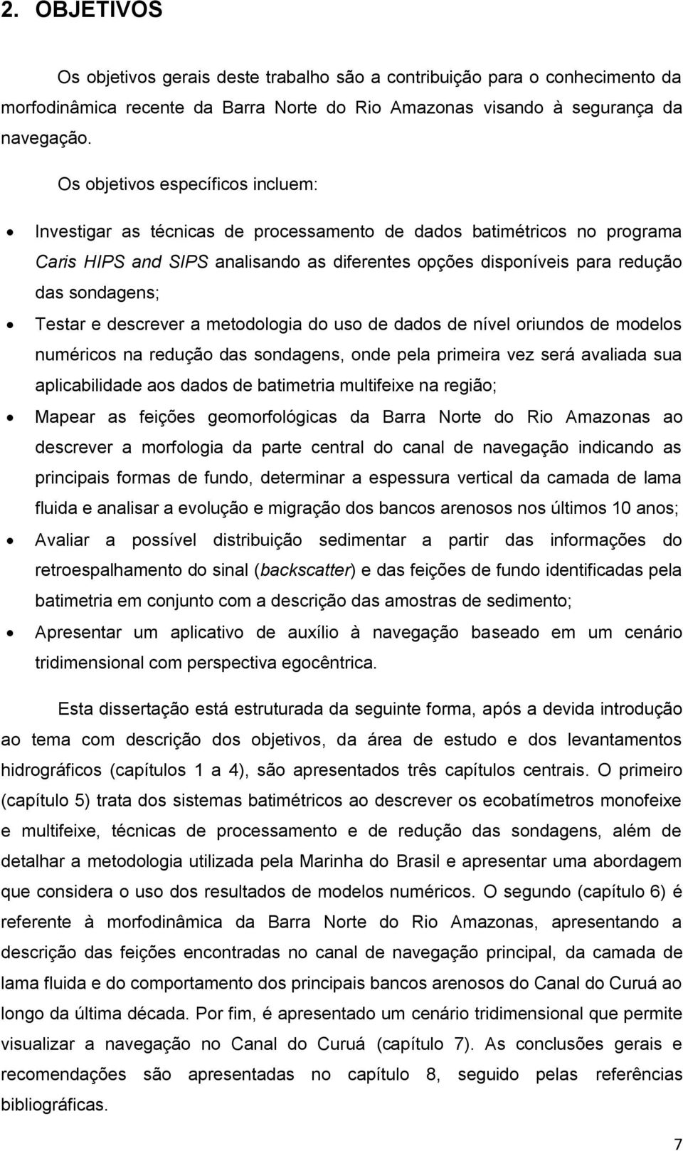 Testar e descrever a metodologia do uso de dados de nível oriundos de modelos numéricos na redução das sondagens, onde pela primeira vez será avaliada sua aplicabilidade aos dados de batimetria