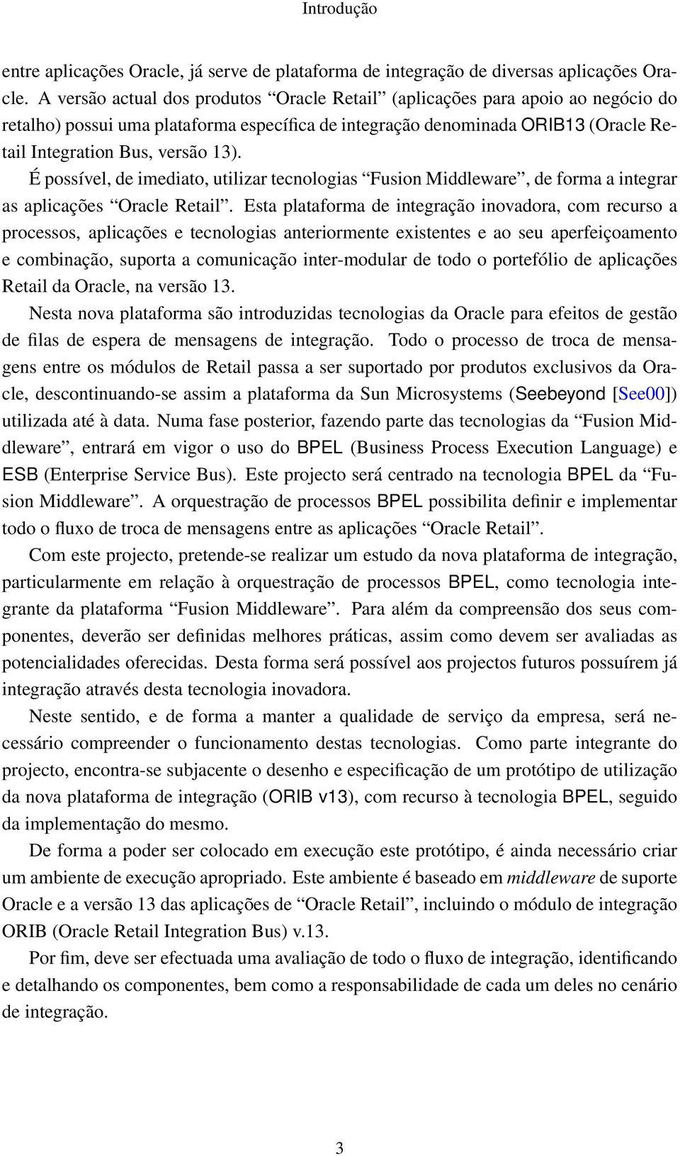 É possível, de imediato, utilizar tecnologias Fusion Middleware, de forma a integrar as aplicações Oracle Retail.