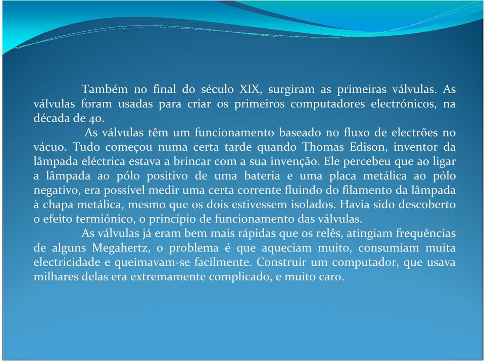 Ele percebeu que ao ligar a lâmpada ao pólo positivo de uma bateria e uma placa metálica ao pólo negativo, era possível medir uma certa corrente fluindo do filamento da lâmpada à chapa metálica,