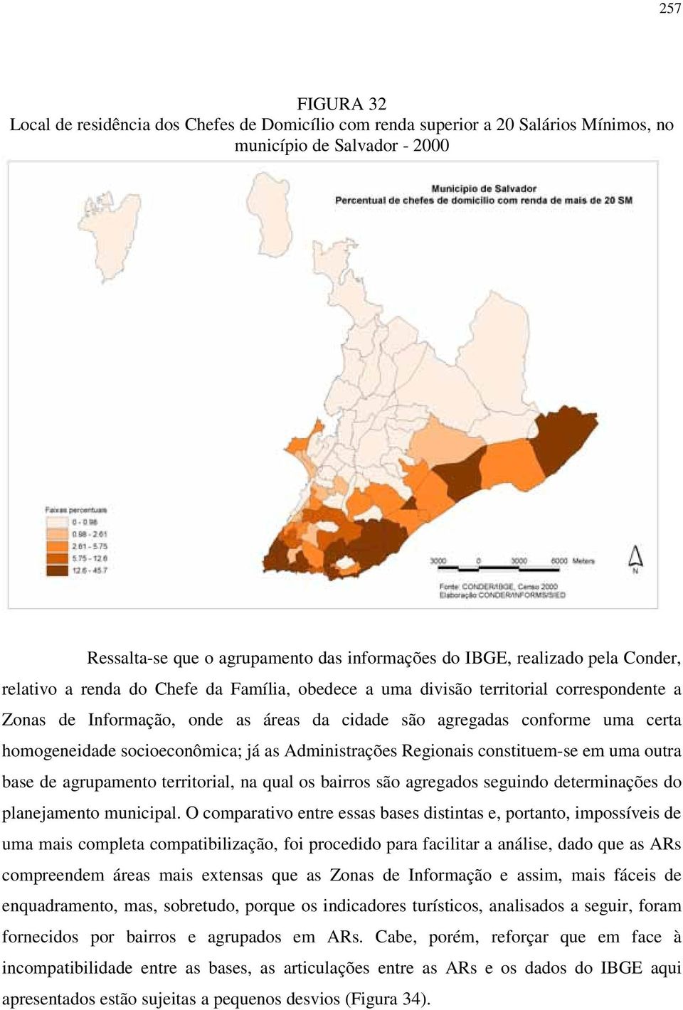 socioeconômica; já as Administrações Regionais constituem-se em uma outra base de agrupamento territorial, na qual os bairros são agregados seguindo determinações do planejamento municipal.