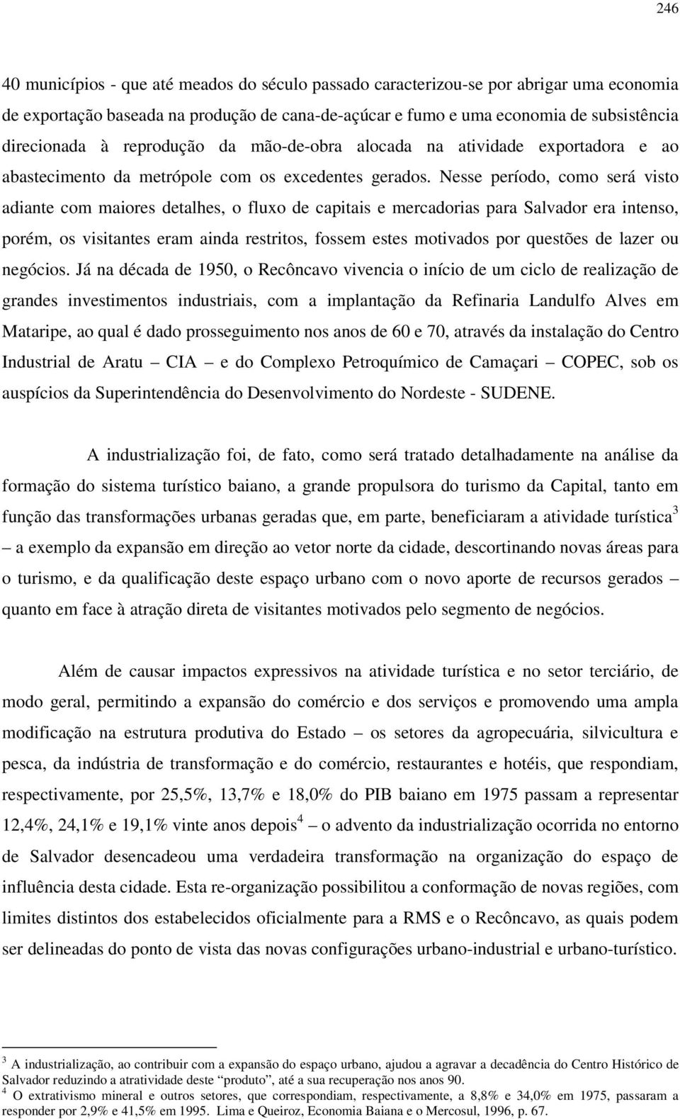 Nesse período, como será visto adiante com maiores detalhes, o fluxo de capitais e mercadorias para Salvador era intenso, porém, os visitantes eram ainda restritos, fossem estes motivados por