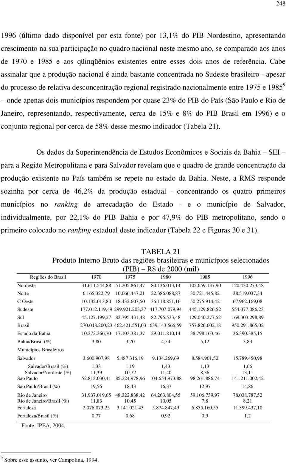 Cabe assinalar que a produção nacional é ainda bastante concentrada no Sudeste brasileiro - apesar do processo de relativa desconcentração regional registrado nacionalmente entre 1975 e 1985 9 onde