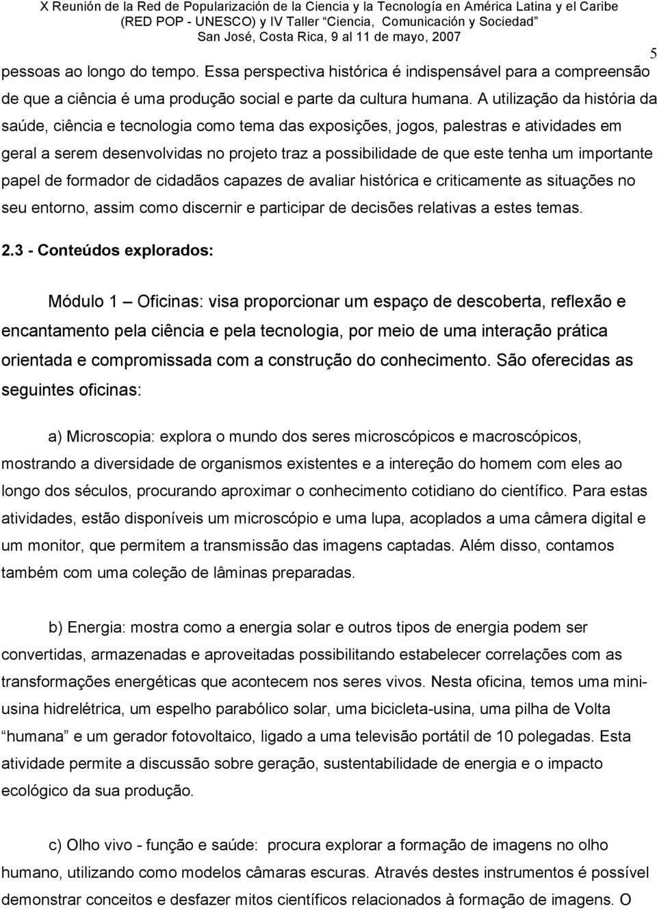 importante papel de formador de cidadãos capazes de avaliar histórica e criticamente as situações no seu entorno, assim como discernir e participar de decisões relativas a estes temas. 2.