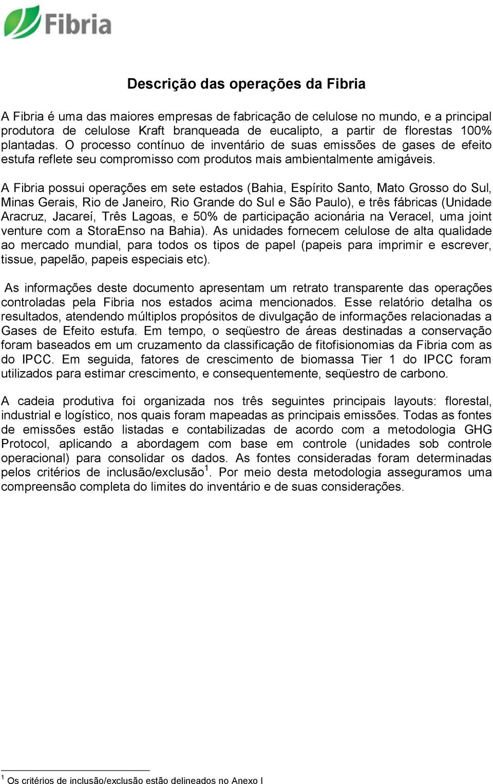 A Fibria possui operações em sete estados (Bahia, Espírito Santo, Mato Grosso do Sul, Minas Gerais, Rio de Janeiro, Rio Grande do Sul e São Paulo), e três fábricas (Unidade Aracruz, Jacareí, Três