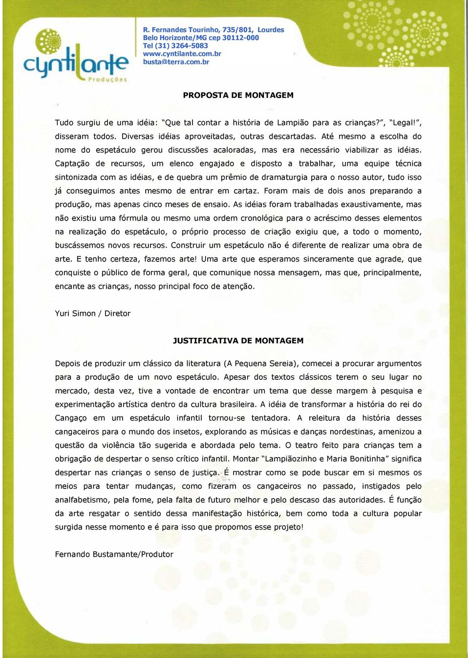 Até mesmo a escolha do nome do espetáculo gerou discussões acaloradas, mas era necessário viabilizar as idéias.