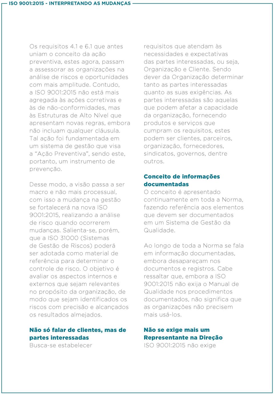 Contudo, a ISO 9001:2015 não está mais agregada às ações corretivas e às de não-conformidades, mas às Estruturas de Alto Nível que apresentam novas regras, embora não incluam qualquer cláusula.