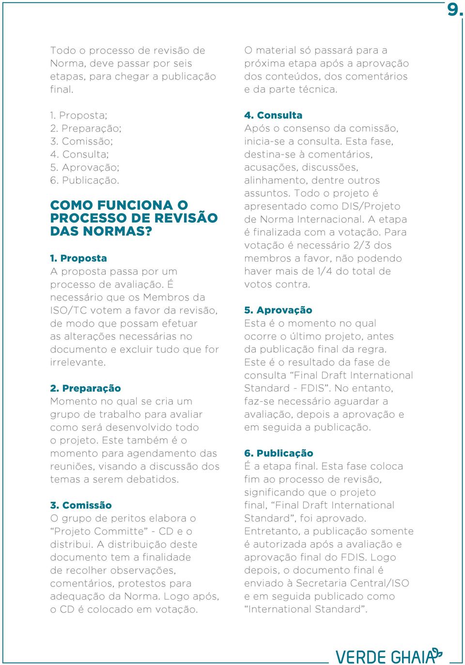 É necessário que os Membros da ISO/TC votem a favor da revisão, de modo que possam efetuar as alterações necessárias no documento e excluir tudo que for irrelevante. 2.