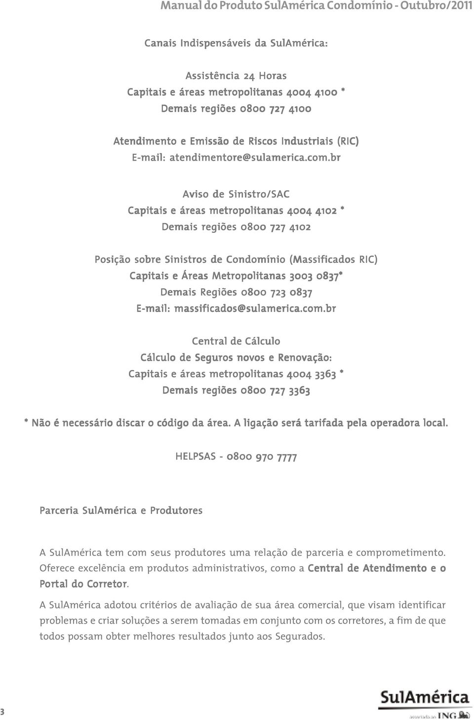 br Aviso de Sinistro/SAC Capitais e áreas metropolitanas 4004 4102 * Demais regiões 0800 727 4102 Posição sobre Sinistros de Condomínio (Massificados RIC) Capitais e Áreas Metropolitanas 3003 0837*