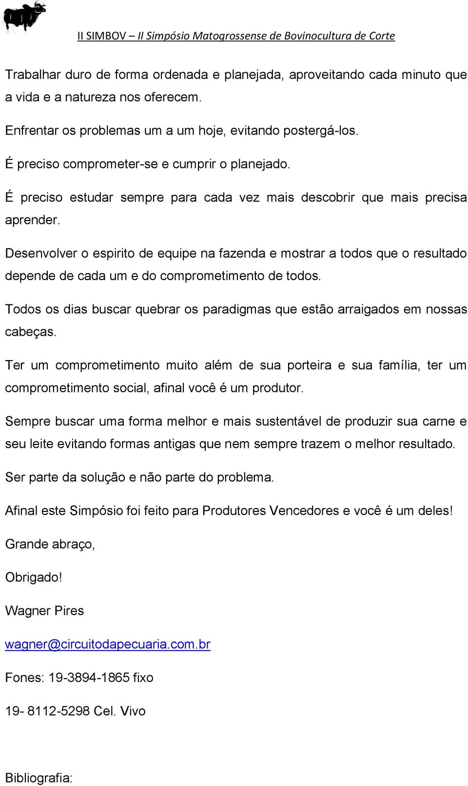 Desenvolver o espirito de equipe na fazenda e mostrar a todos que o resultado depende de cada um e do comprometimento de todos.