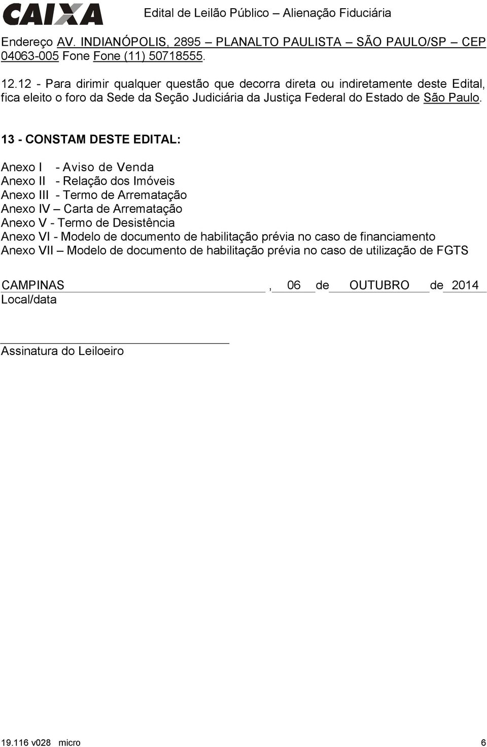 13 - CONSTAM DESTE EDITAL: Anexo I - Aviso de Anexo II - Relação dos Imóveis Anexo III - Termo de Arrematação Anexo IV Carta de Arrematação Anexo V - Termo de Desistência