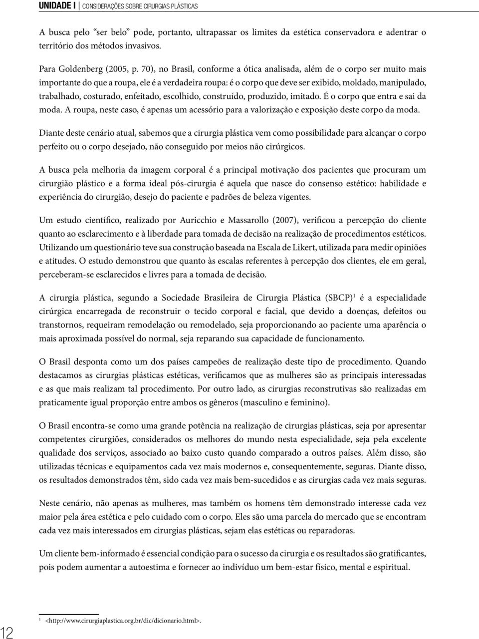 70), no Brasil, conforme a ótica analisada, além de o corpo ser muito mais importante do que a roupa, ele é a verdadeira roupa: é o corpo que deve ser exibido, moldado, manipulado, trabalhado,