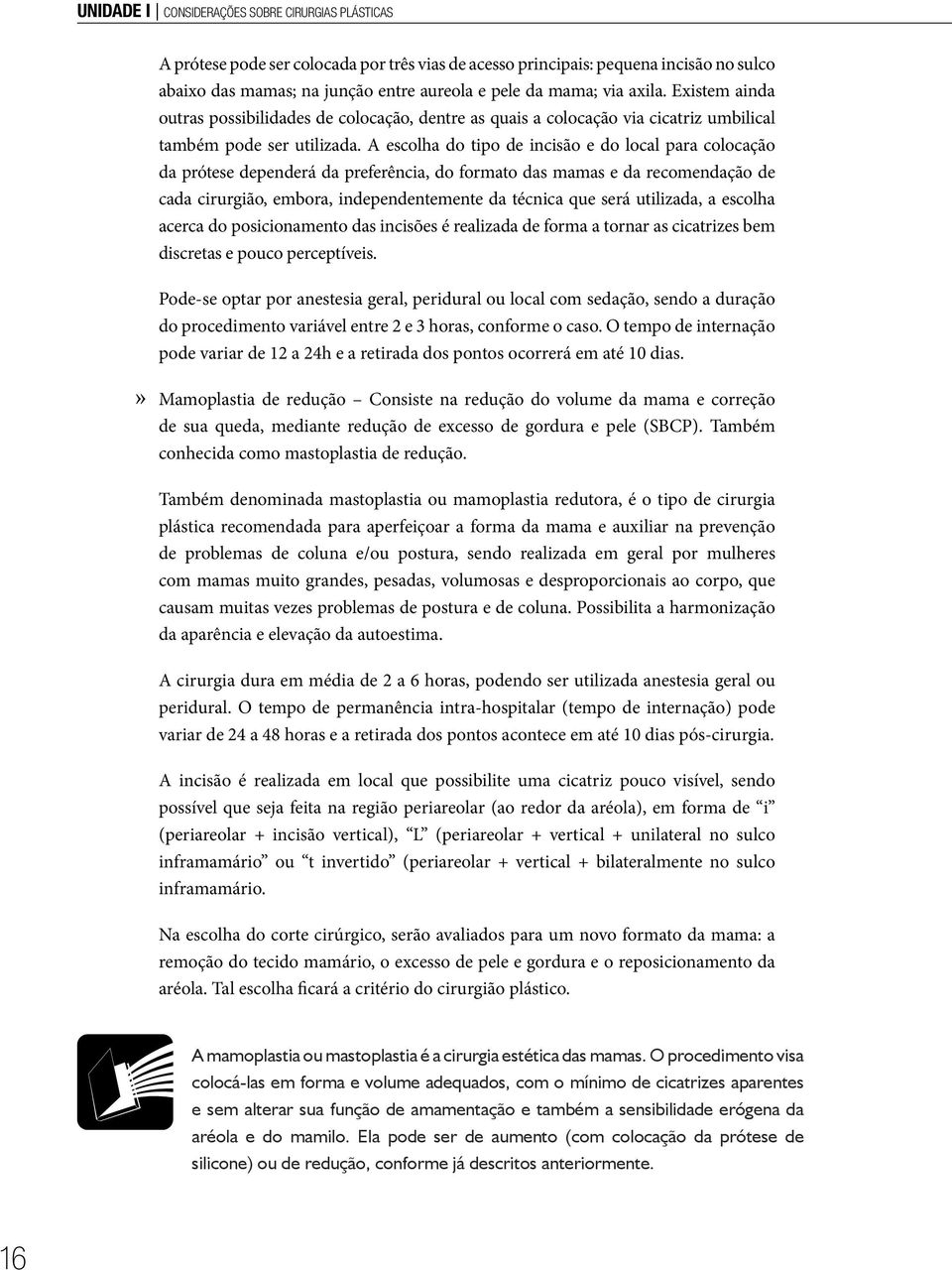 A escolha do tipo de incisão e do local para colocação da prótese dependerá da preferência, do formato das mamas e da recomendação de cada cirurgião, embora, independentemente da técnica que será