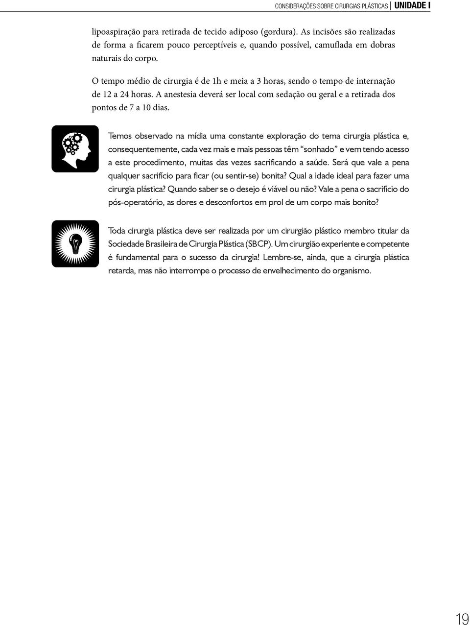 O tempo médio de cirurgia é de 1h e meia a 3 horas, sendo o tempo de internação de 12 a 24 horas. A anestesia deverá ser local com sedação ou geral e a retirada dos pontos de 7 a 10 dias.