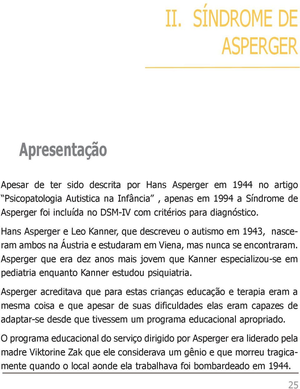 Asperger que era dez anos mais jovem que Kanner especializou-se em pediatria enquanto Kanner estudou psiquiatria.