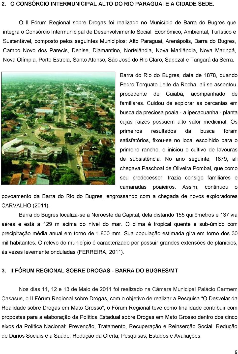 composto pelos seguintes Municípios: Alto Paraguai, Arenápolis, Barra do Bugres, Campo Novo dos Parecis, Denise, Diamantino, Nortelândia, Nova Marilândia, Nova Maringá, Nova Olímpia, Porto Estrela,