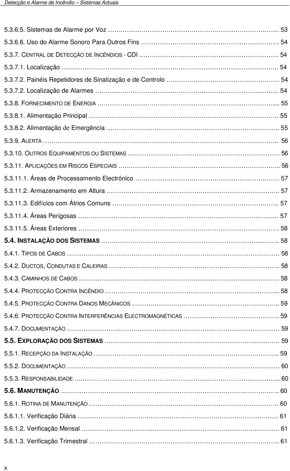 . 55 5.3.9. ALERTA.. 56 5.3.10. OUTROS EQUIPAMENTOS OU SISTEMAS. 56 5.3.11. APLICAÇÕES EM RISCOS ESPECIAIS... 56 5.3.11.1. Áreas de Processamento Electrónico 57 5.3.11.2. Armazenamento em Altura.