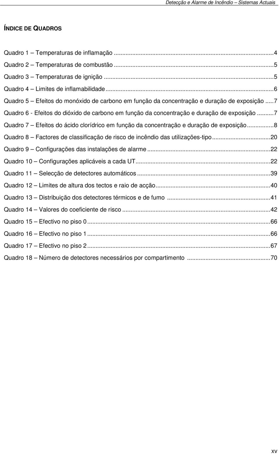 .. 7 Quadro 7 Efeitos do ácido clorídrico em função da concentração e duração de exposição... 8 Quadro 8 Factores de classificação de risco de incêndio das utilizações-tipo.