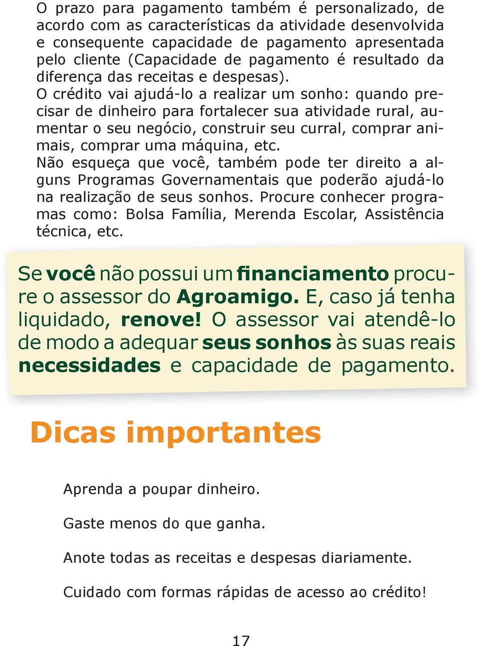 O crédito vai ajudá-lo a realizar um sonho: quando precisar de dinheiro para fortalecer sua atividade rural, aumentar o seu negócio, construir seu curral, comprar animais, comprar uma máquina, etc.