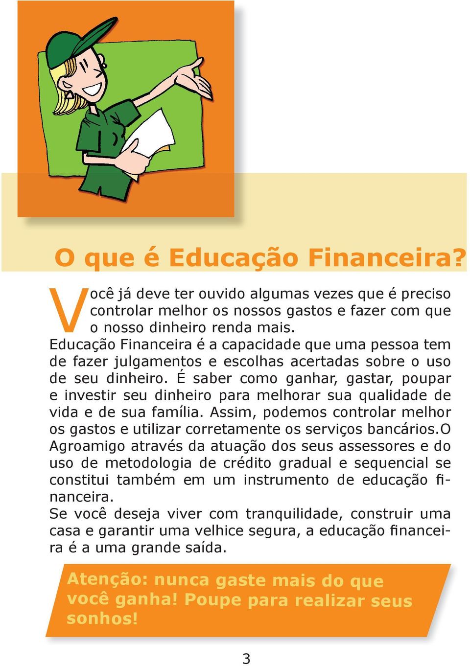 É saber como ganhar, gastar, poupar e investir seu dinheiro para melhorar sua qualidade de vida e de sua família.