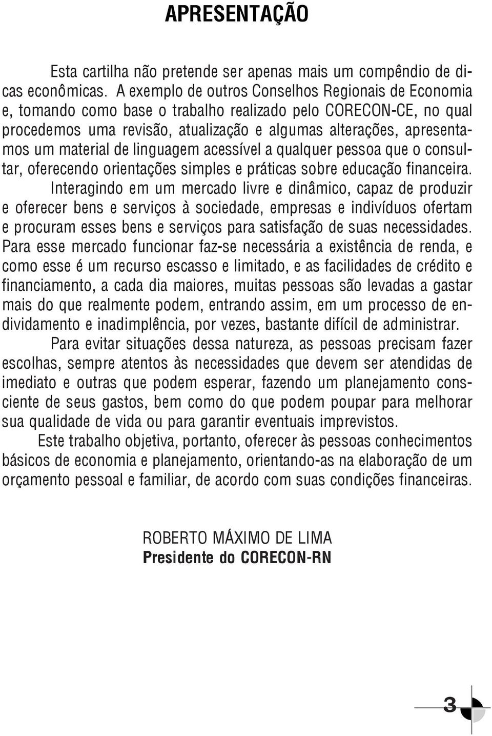 material de linguagem acessível a qualquer pessoa que o consultar, oferecendo orientações simples e práticas sobre educação financeira.