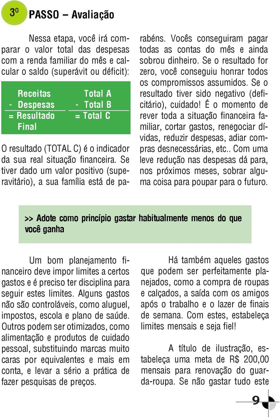 Vocês conseguiram pagar todas as contas do mês e ainda sobrou dinheiro. Se o resultado for zero, você conseguiu honrar todos os compromissos assumidos.