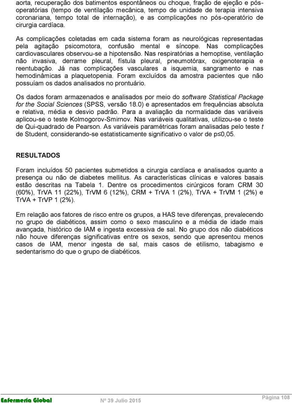 As complicações coletadas em cada sistema foram as neurológicas representadas pela agitação psicomotora, confusão mental e síncope. Nas complicações cardiovasculares observou-se a hipotensão.