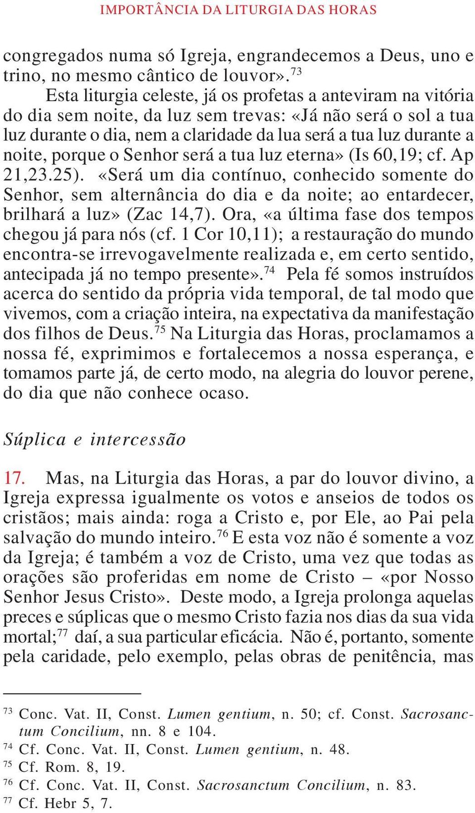 porque o Senhor será a tua luz eterna» (Is 60,19; cf. Ap 21,23.25). «Será um dia contínuo, conhecido somente do Senhor, sem alternância do dia e da noite; ao entardecer, brilhará a luz» (Zac 14,7).