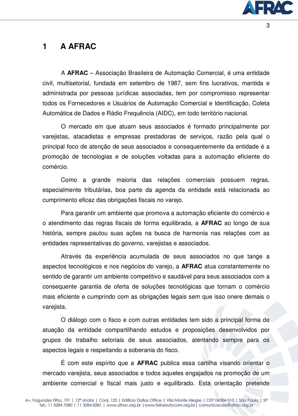 O mercado em que atuam seus associados é formado principalmente por varejistas, atacadistas e empresas prestadoras de serviços, razão pela qual o principal foco de atenção de seus associados e