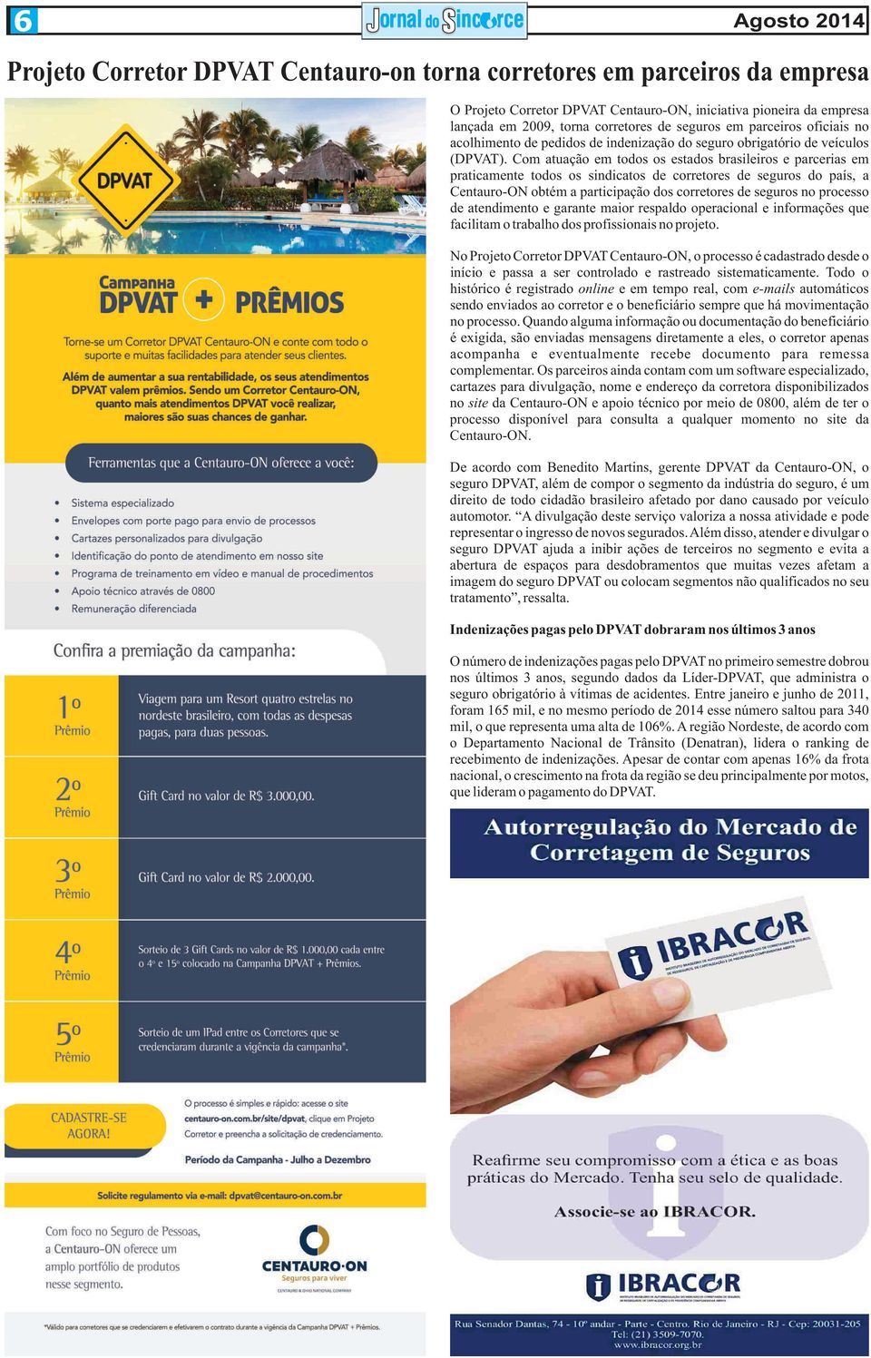 Com atuação em todos os estados brasileiros e parcerias em praticamente todos os sindicatos de corretores de seguros do país, a Centauro-ON obtém a participação dos corretores de seguros no processo