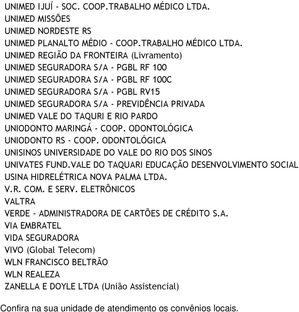 UNIMED REGIÃO DA FRONTEIRA (Livramento) UNIMED SEGURADORA S/A - PGBL RF 100 UNIMED SEGURADORA S/A - PGBL RF 100C UNIMED SEGURADORA S/A - PGBL RV15 UNIMED SEGURADORA S/A - PREVIDÊNCIA PRIVADA UNIMED