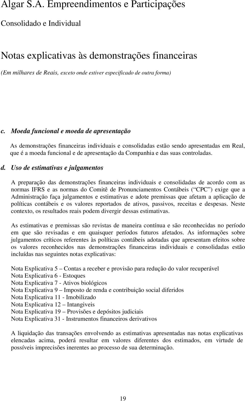 Uso de estimativas e julgamentos A preparação das demonstrações financeiras individuais e consolidadas de acordo com as normas IFRS e as normas do Comitê de Pronunciamentos Contábeis ( CPC ) exige