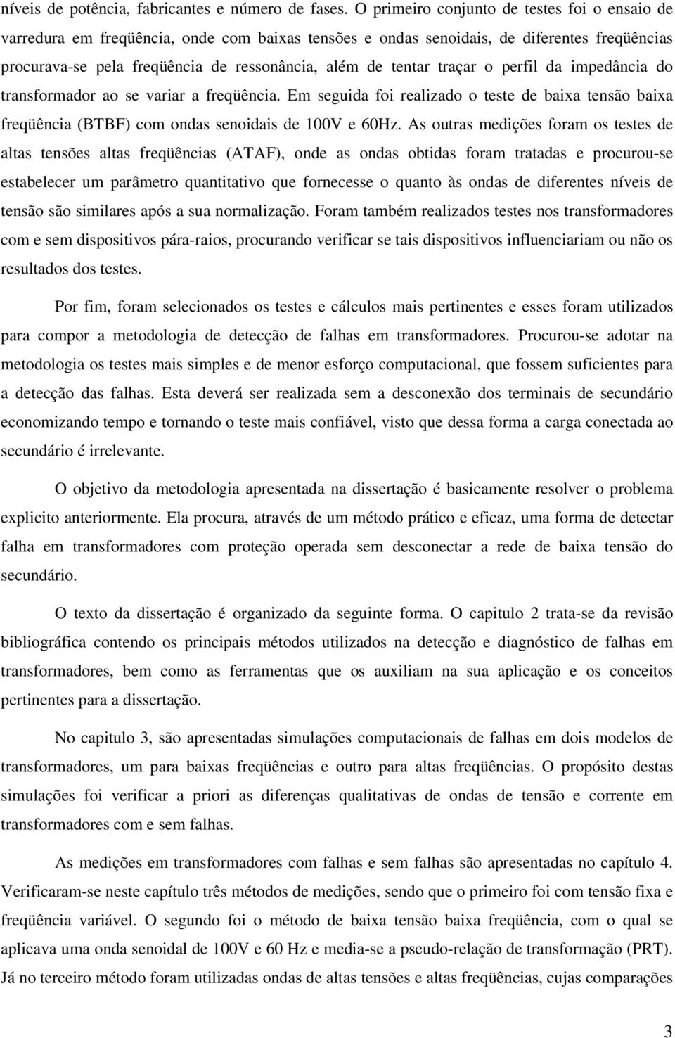 traçar o perfil da impedância do transformador ao se variar a freqüência. Em seguida foi realizado o teste de baixa tensão baixa freqüência (BTBF) com ondas senoidais de 100V e 60Hz.