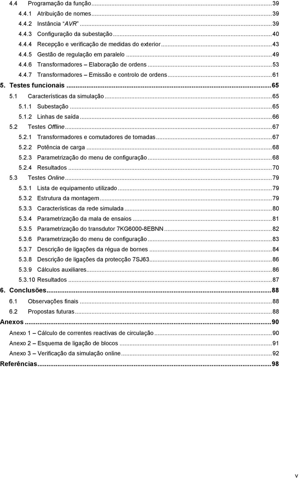 .. 65 5.1.2 Linhas de saída... 66 5.2 Testes Offline... 67 5.2.1 Transformadores e comutadores de tomadas... 67 5.2.2 Potência de carga... 68 5.2.3 Parametrização do menu de configuração... 68 5.2.4 Resultados.