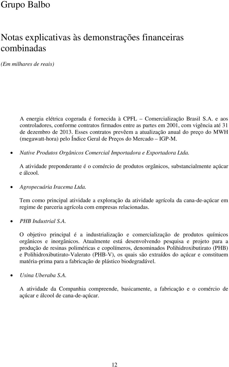 A atividade preponderante é o comércio de produtos orgânicos, substancialmente açúcar e álcool. Agropecuária Iracema Ltda.