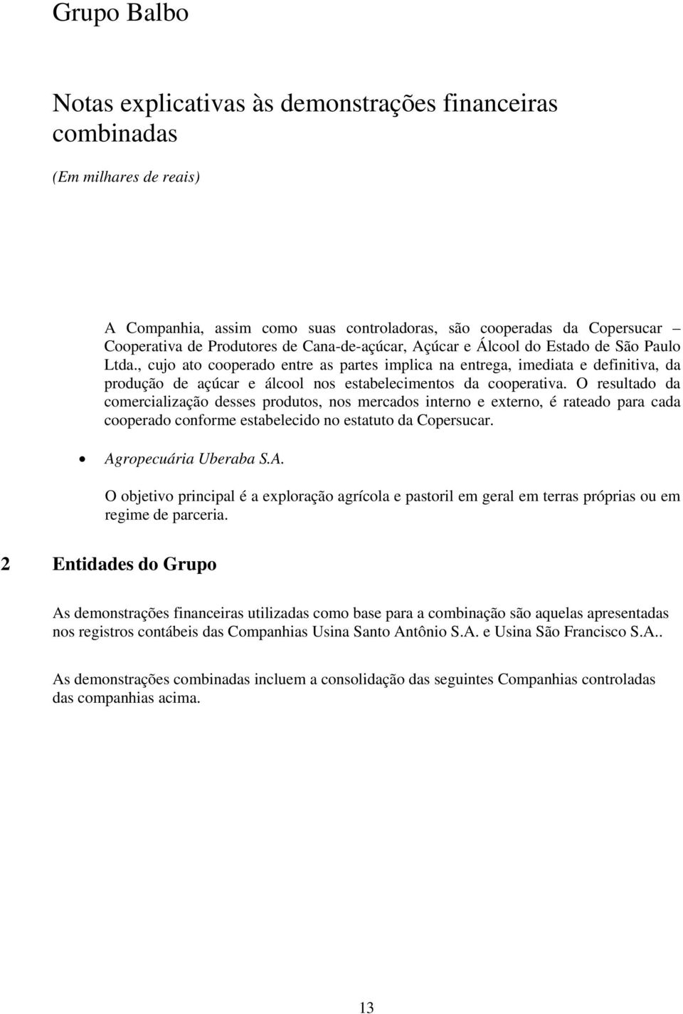 O resultado da comercialização desses produtos, nos mercados interno e externo, é rateado para cada cooperado conforme estabelecido no estatuto da Copersucar. Ag